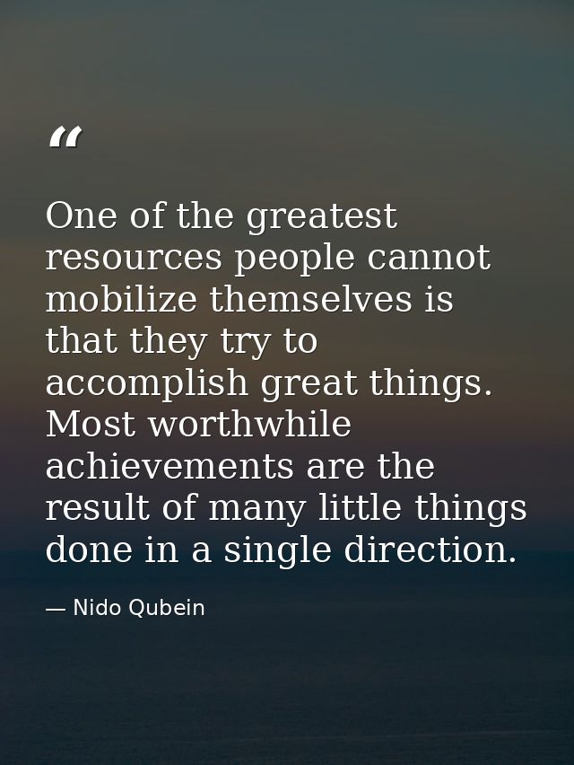 One of the greatest resources people cannot mobilize themselves is that they try to accomplish great things. Most worthw — Nido Qubein