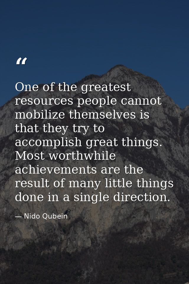 One of the greatest resources people cannot mobilize themselves is that they try to accomplish great things. Most worthw — Nido Qubein