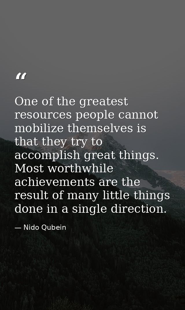 One of the greatest resources people cannot mobilize themselves is that they try to accomplish great things. Most worthw — Nido Qubein