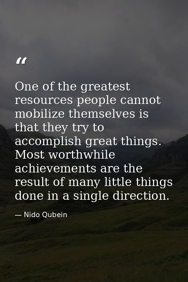 One of the greatest resources people cannot mobilize themselves is that they try to accomplish great things. Most worthw — Nido Qubein