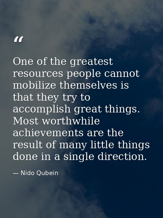 One of the greatest resources people cannot mobilize themselves is that they try to accomplish great things. Most worthw — Nido Qubein