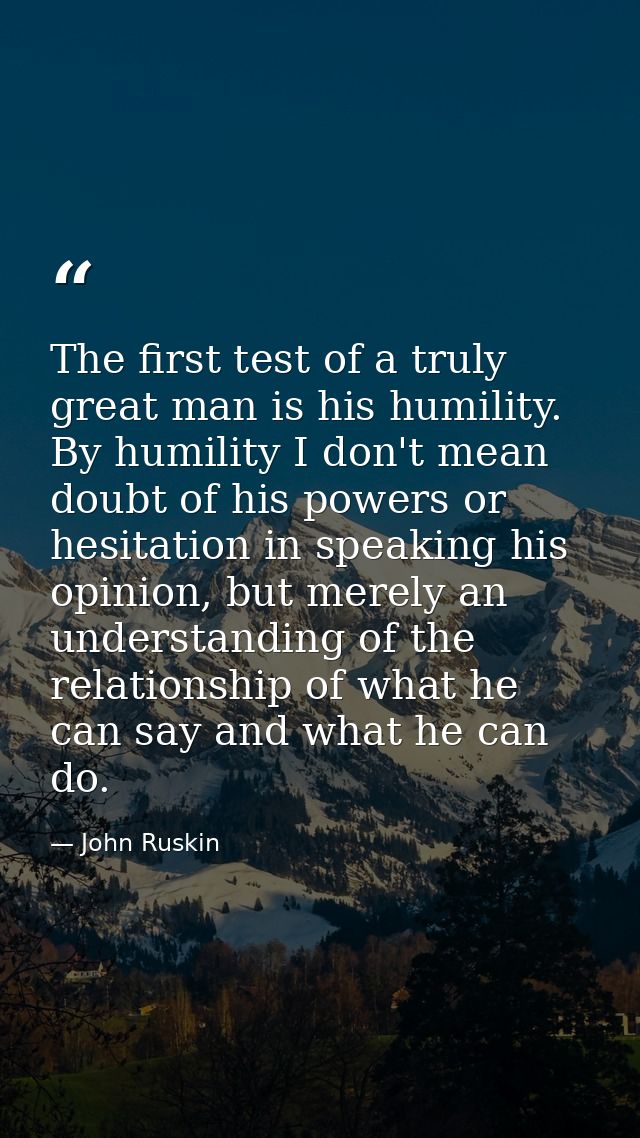 The first test of a truly great man is his humility. By humility I don't mean doubt of his powers or hesitation in speak — John Ruskin