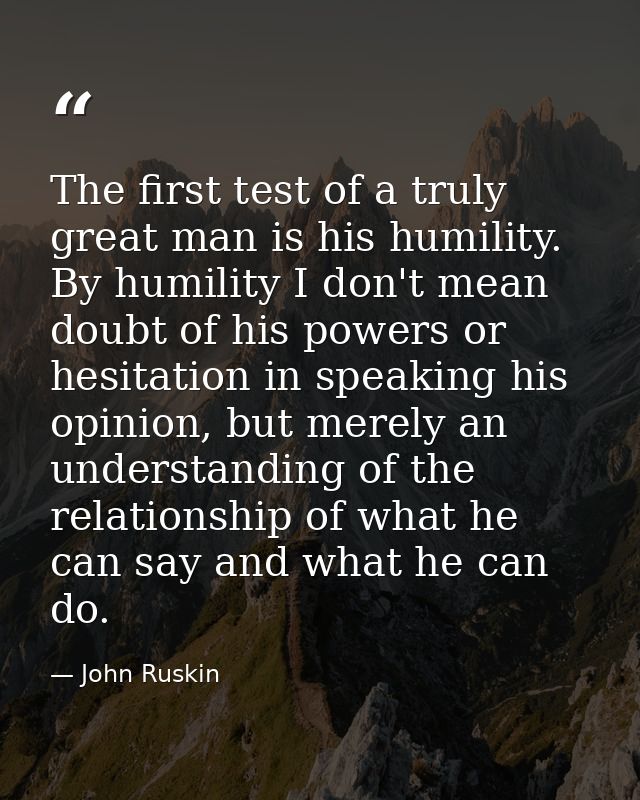 The first test of a truly great man is his humility. By humility I don't mean doubt of his powers or hesitation in speak — John Ruskin