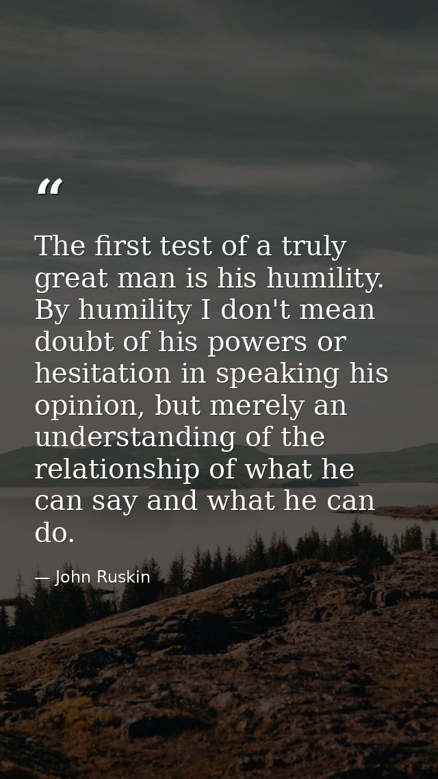 The first test of a truly great man is his humility. By humility I don't mean doubt of his powers or hesitation in speak — John Ruskin