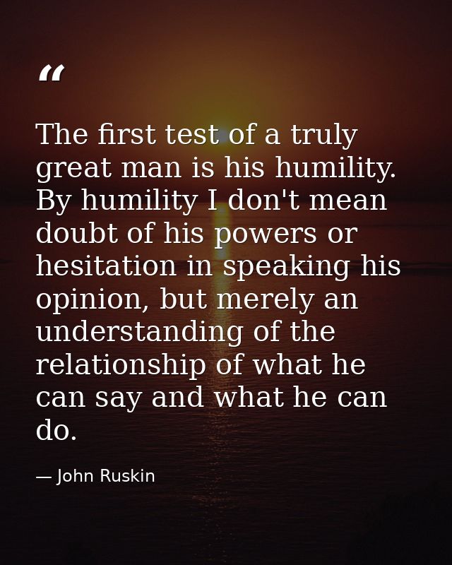 The first test of a truly great man is his humility. By humility I don't mean doubt of his powers or hesitation in speak — John Ruskin