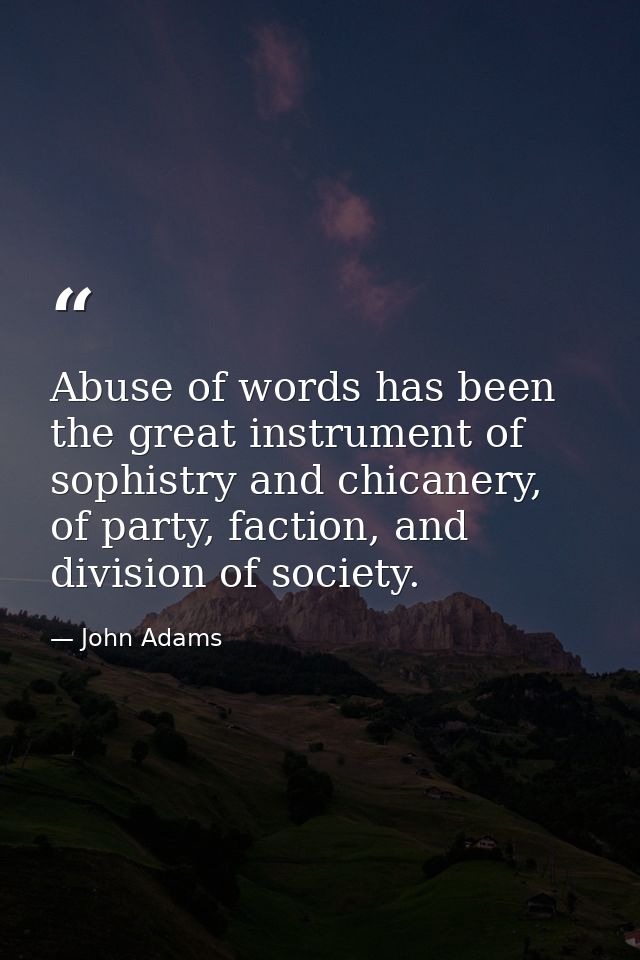 Abuse of words has been the great instrument of sophistry and chicanery, of party, faction, and division of society. — John Adams