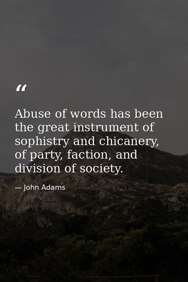 Abuse of words has been the great instrument of sophistry and chicanery, of party, faction, and division of society. — John Adams