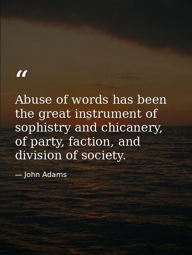 Abuse of words has been the great instrument of sophistry and chicanery, of party, faction, and division of society. — John Adams
