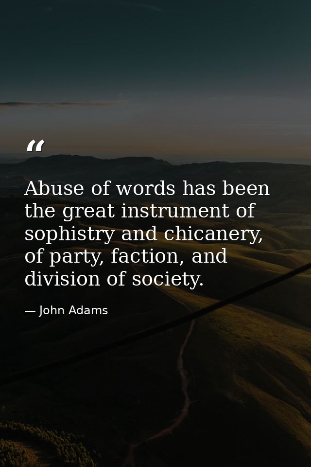 Abuse of words has been the great instrument of sophistry and chicanery, of party, faction, and division of society. — John Adams