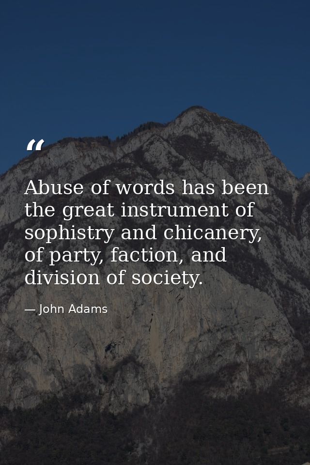 Abuse of words has been the great instrument of sophistry and chicanery, of party, faction, and division of society. — John Adams