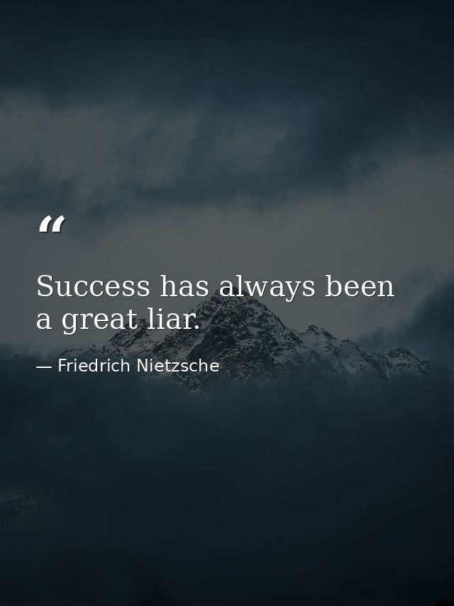 Success has always been a great liar. — Friedrich Nietzsche