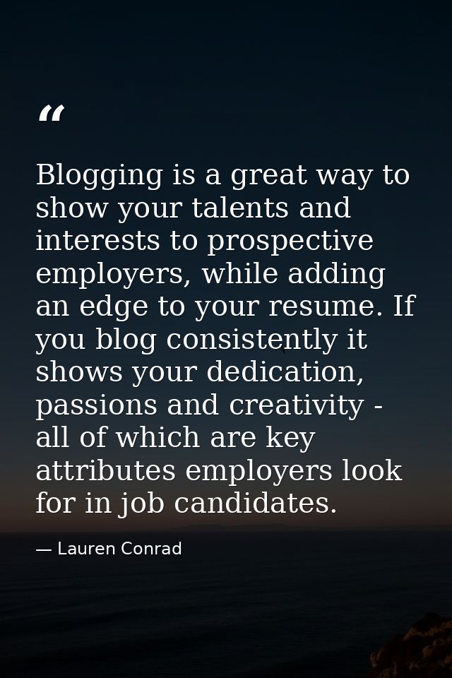 Blogging is a great way to show your talents and interests to prospective employers, while adding an edge to your resume — Lauren Conrad