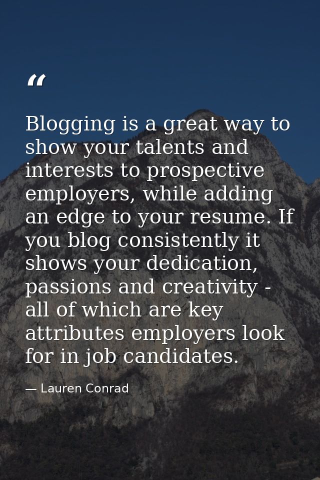 Blogging is a great way to show your talents and interests to prospective employers, while adding an edge to your resume — Lauren Conrad
