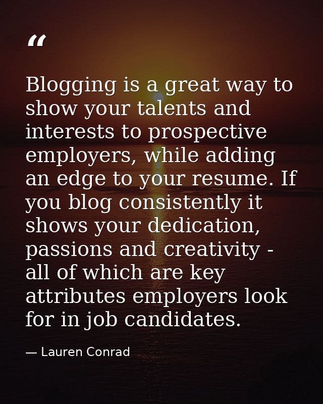 Blogging is a great way to show your talents and interests to prospective employers, while adding an edge to your resume — Lauren Conrad