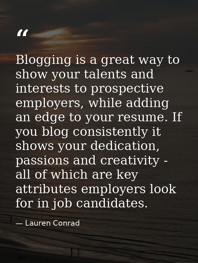 Blogging is a great way to show your talents and interests to prospective employers, while adding an edge to your resume — Lauren Conrad