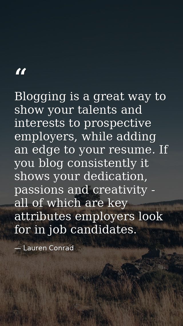 Blogging is a great way to show your talents and interests to prospective employers, while adding an edge to your resume — Lauren Conrad