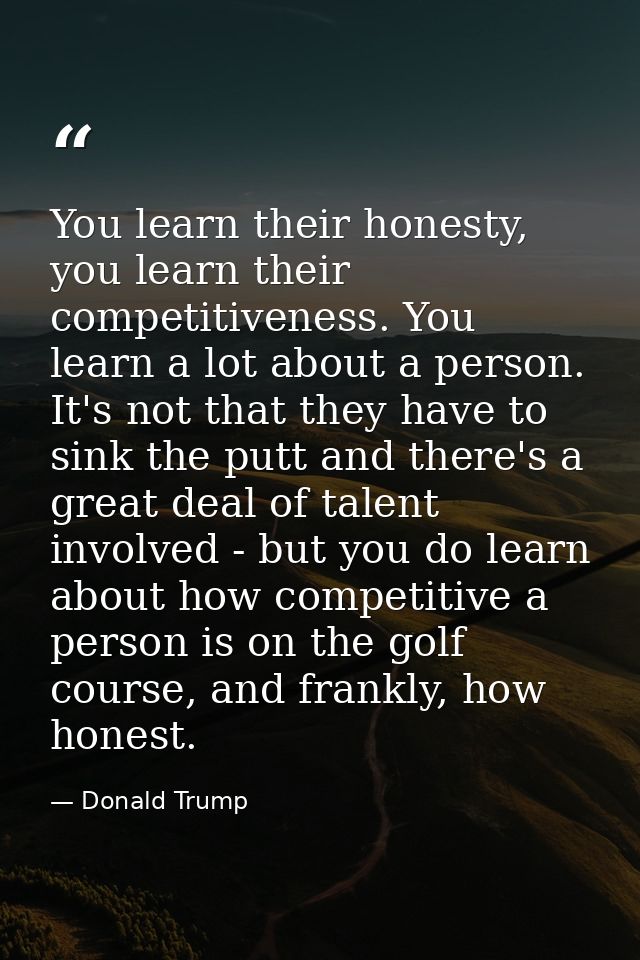 You learn their honesty, you learn their competitiveness. You learn a lot about a person. It's not that they have to sin — Donald Trump