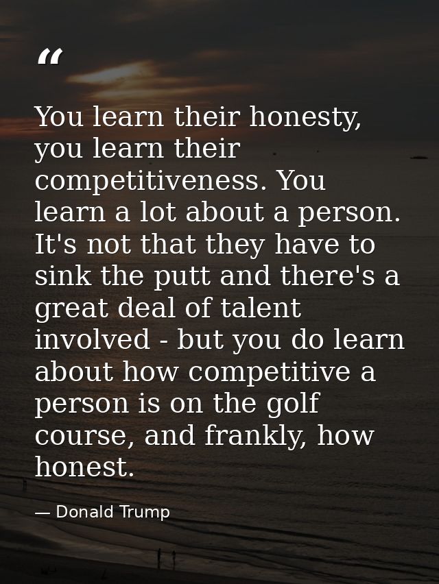 You learn their honesty, you learn their competitiveness. You learn a lot about a person. It's not that they have to sin — Donald Trump