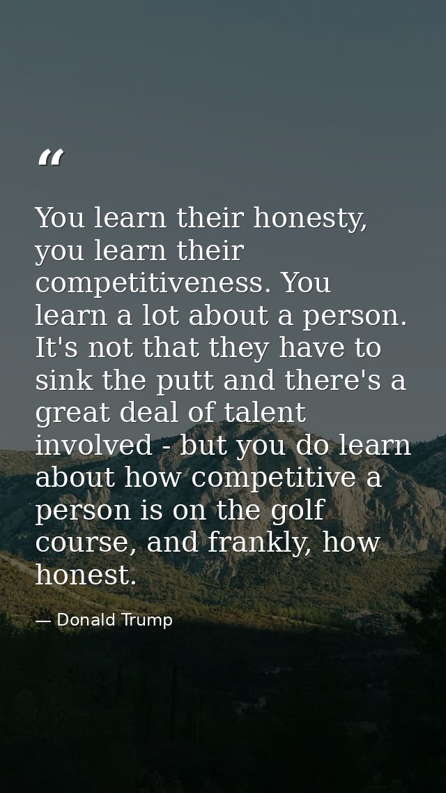 You learn their honesty, you learn their competitiveness. You learn a lot about a person. It's not that they have to sin — Donald Trump