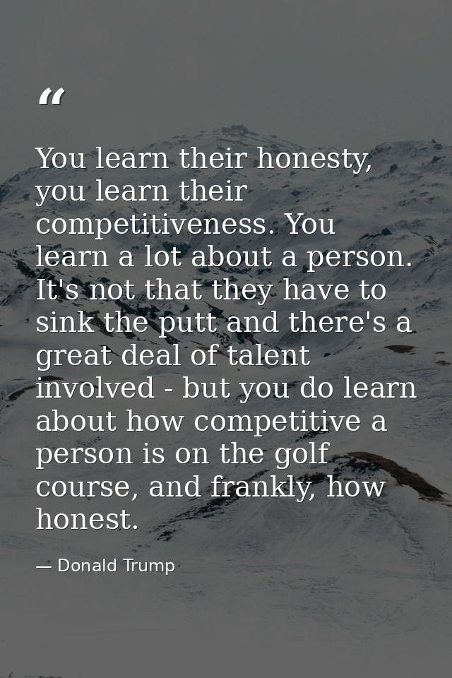 You learn their honesty, you learn their competitiveness. You learn a lot about a person. It's not that they have to sin — Donald Trump
