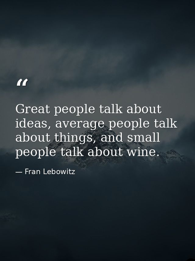 Great people talk about ideas, average people talk about things, and small people talk about wine. — Fran Lebowitz