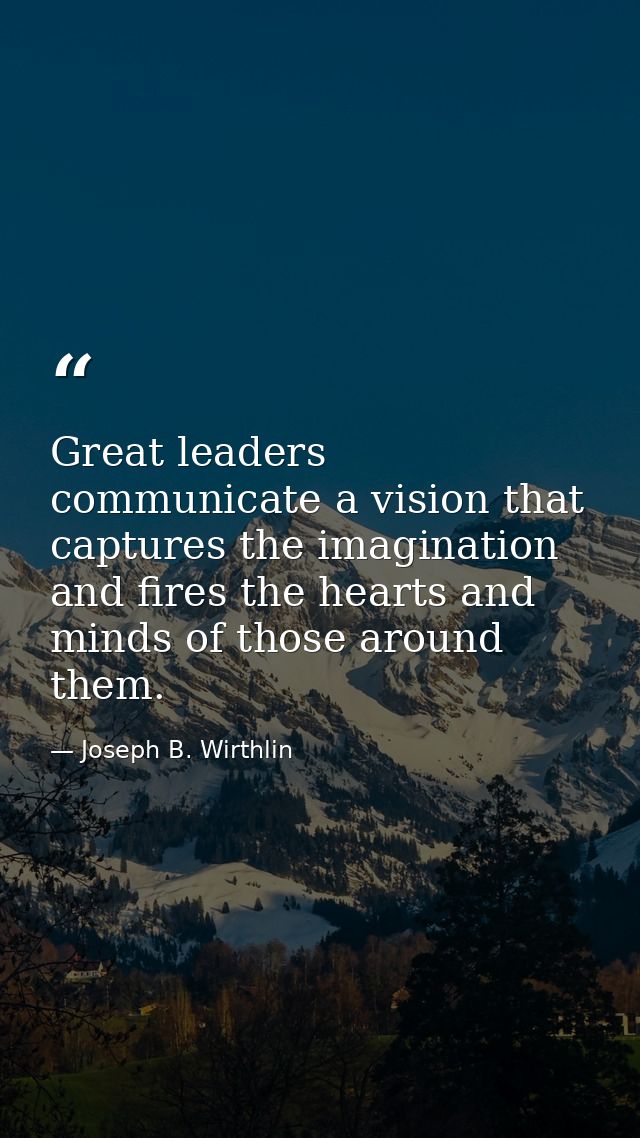 Great leaders communicate a vision that captures the imagination and fires the hearts and minds of those around them. — Joseph B. Wirthlin
