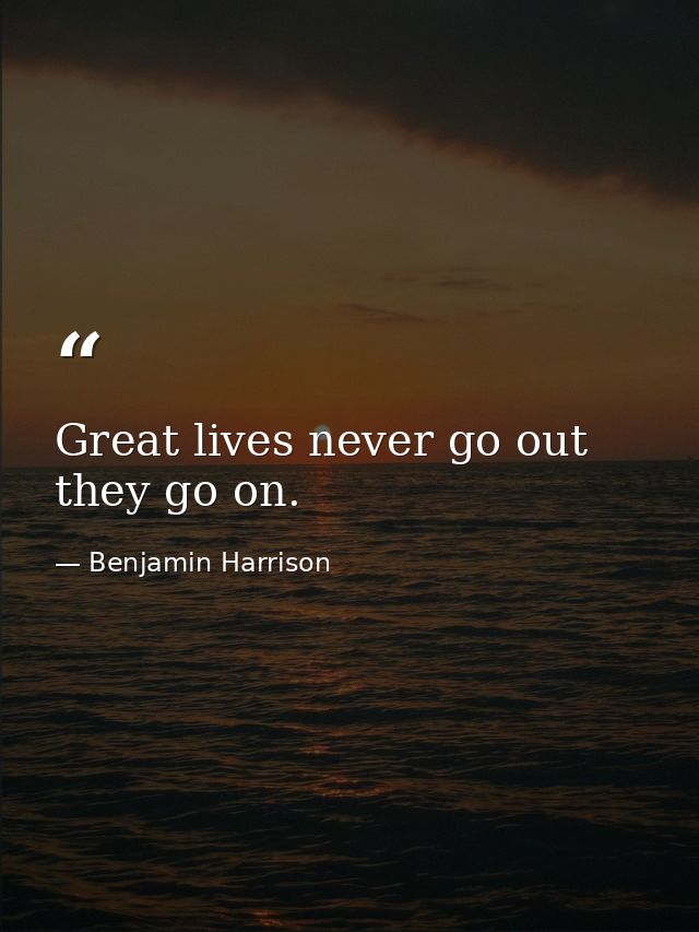Great lives never go out they go on. — Benjamin Harrison