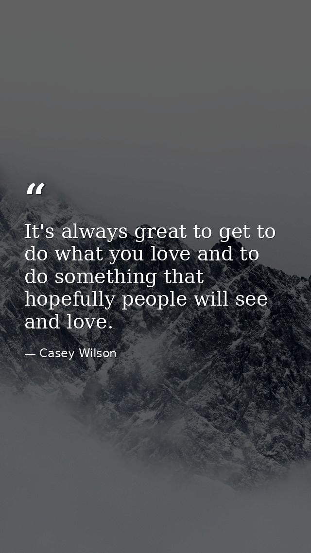 It's always great to get to do what you love and to do something that hopefully people will see and love. — Casey Wilson