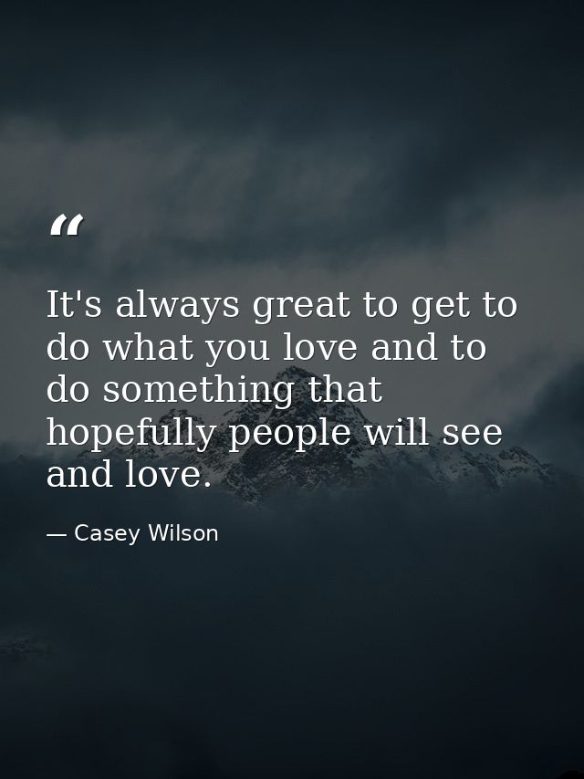 It's always great to get to do what you love and to do something that hopefully people will see and love. — Casey Wilson
