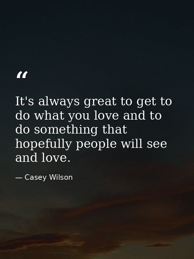 It's always great to get to do what you love and to do something that hopefully people will see and love. — Casey Wilson
