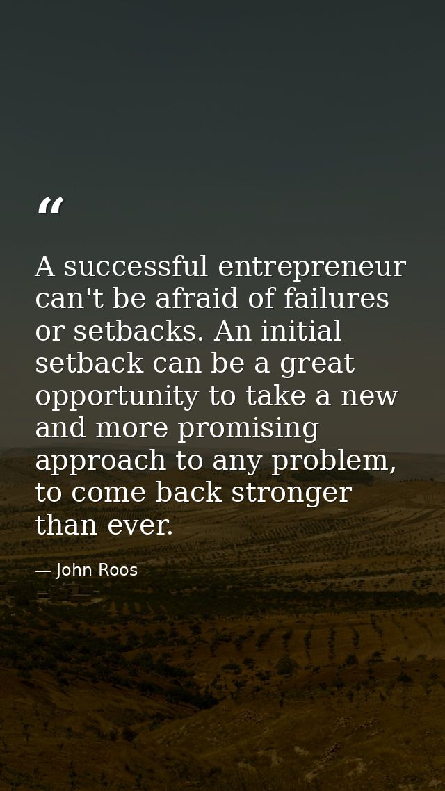 A successful entrepreneur can't be afraid of failures or setbacks. An initial setback can be a great opportunity to take — John Roos