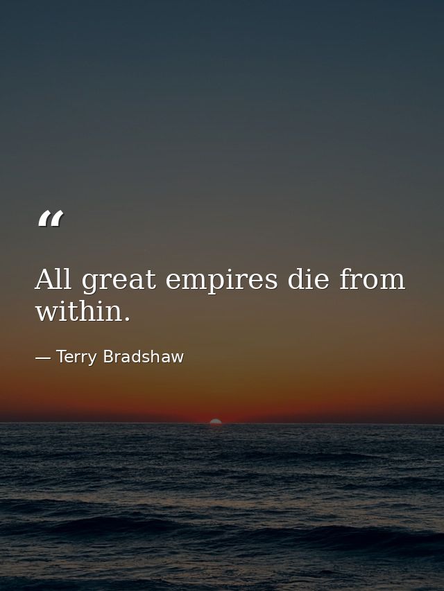 All great empires die from within. — Terry Bradshaw