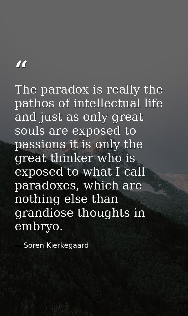 The paradox is really the pathos of intellectual life and just as only great souls are exposed to passions it is only th — Soren Kierkegaard
