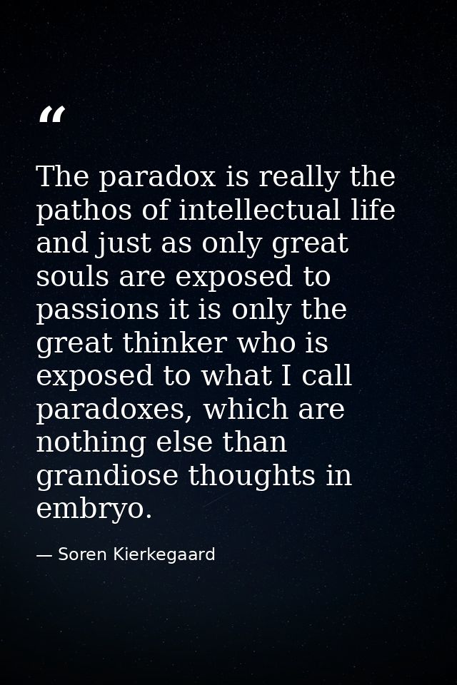 The paradox is really the pathos of intellectual life and just as only great souls are exposed to passions it is only th — Soren Kierkegaard