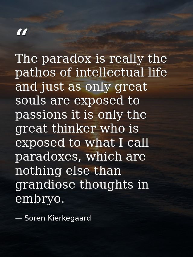 The paradox is really the pathos of intellectual life and just as only great souls are exposed to passions it is only th — Soren Kierkegaard