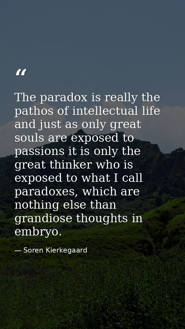 The paradox is really the pathos of intellectual life and just as only great souls are exposed to passions it is only th — Soren Kierkegaard
