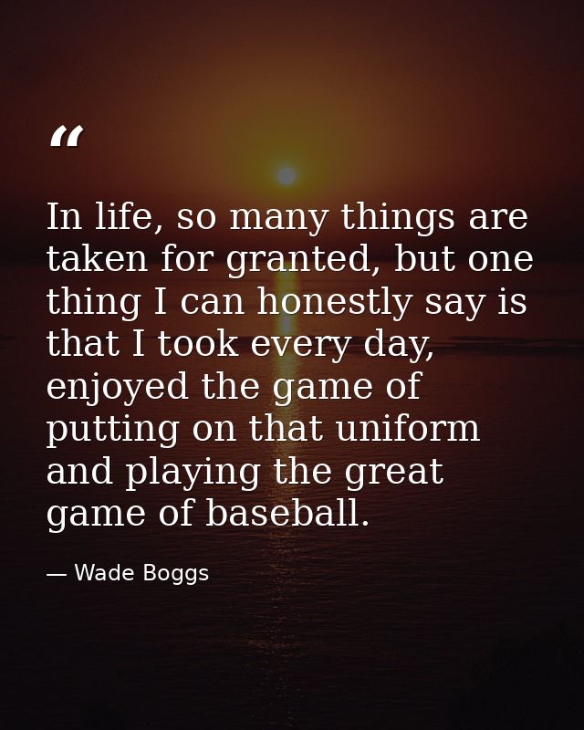 In life, so many things are taken for granted, but one thing I can honestly say is that I took every day, enjoyed the ga — Wade Boggs