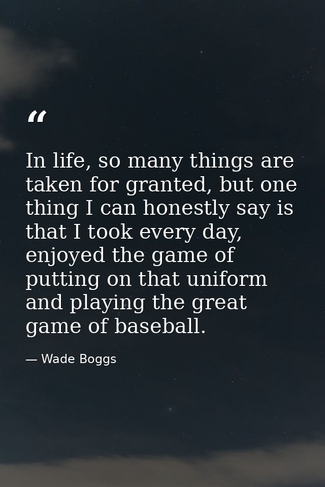 In life, so many things are taken for granted, but one thing I can honestly say is that I took every day, enjoyed the ga — Wade Boggs