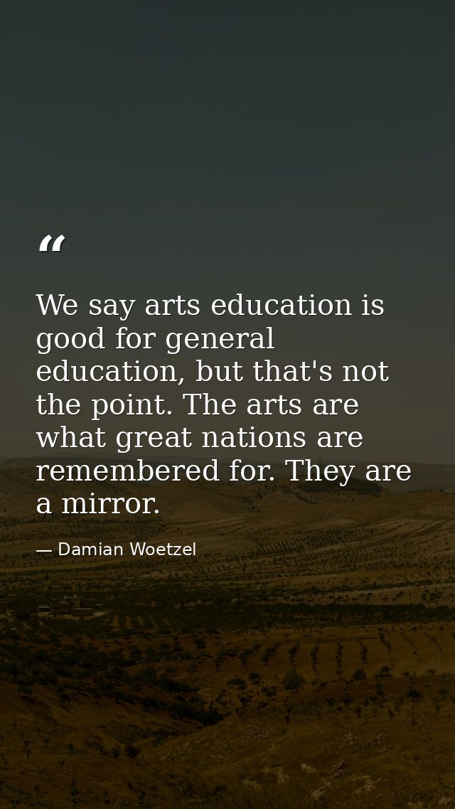 We say arts education is good for general education, but that's not the point. The arts are what great nations are remem — Damian Woetzel