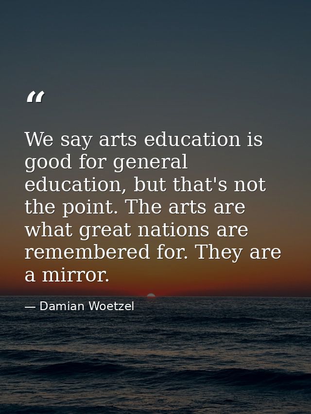 We say arts education is good for general education, but that's not the point. The arts are what great nations are remem — Damian Woetzel
