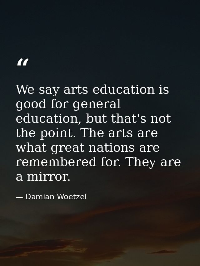 We say arts education is good for general education, but that's not the point. The arts are what great nations are remem — Damian Woetzel