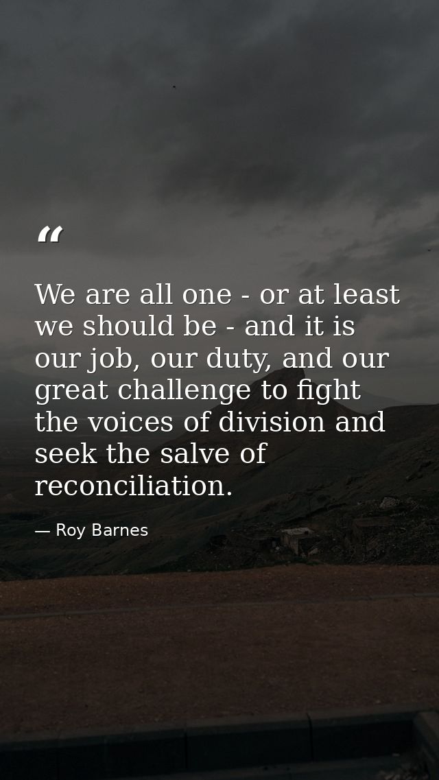 We are all one - or at least we should be - and it is our job, our duty, and our great challenge to fight the voices of  — Roy Barnes