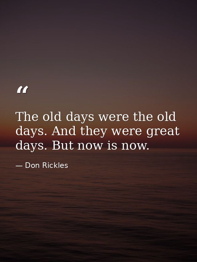 The old days were the old days. And they were great days. But now is now. — Don Rickles