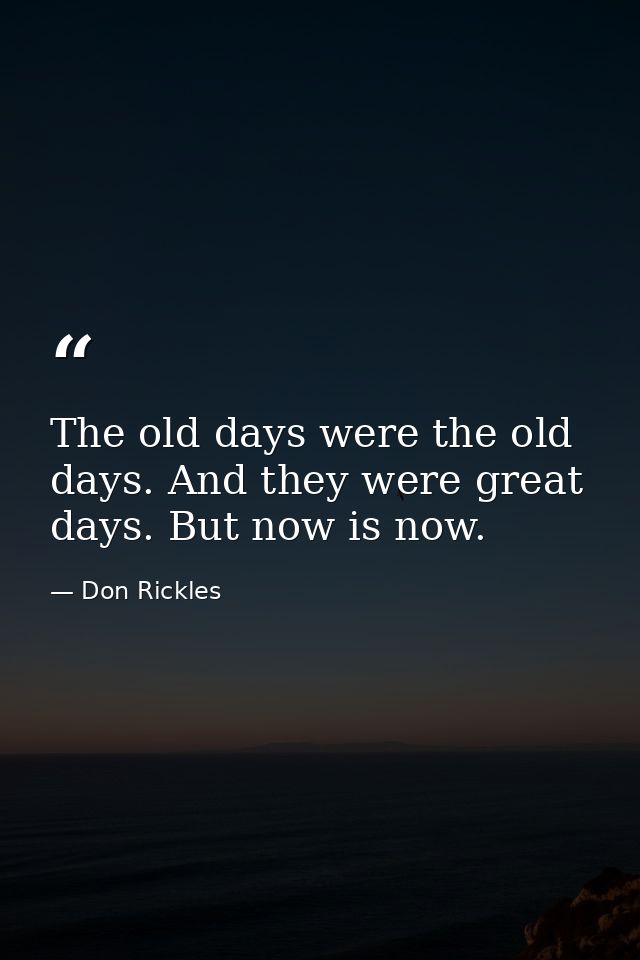 The old days were the old days. And they were great days. But now is now. — Don Rickles