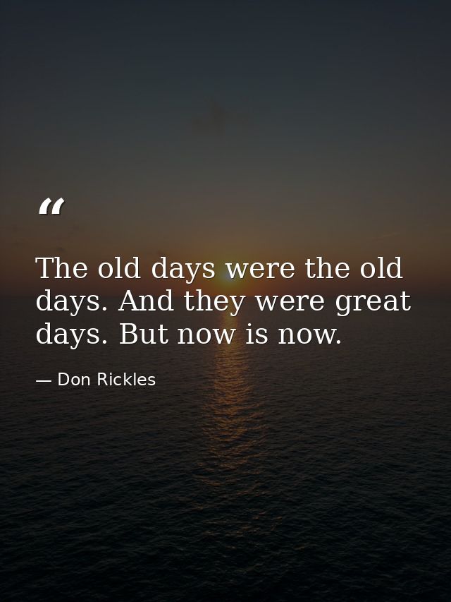 The old days were the old days. And they were great days. But now is now. — Don Rickles