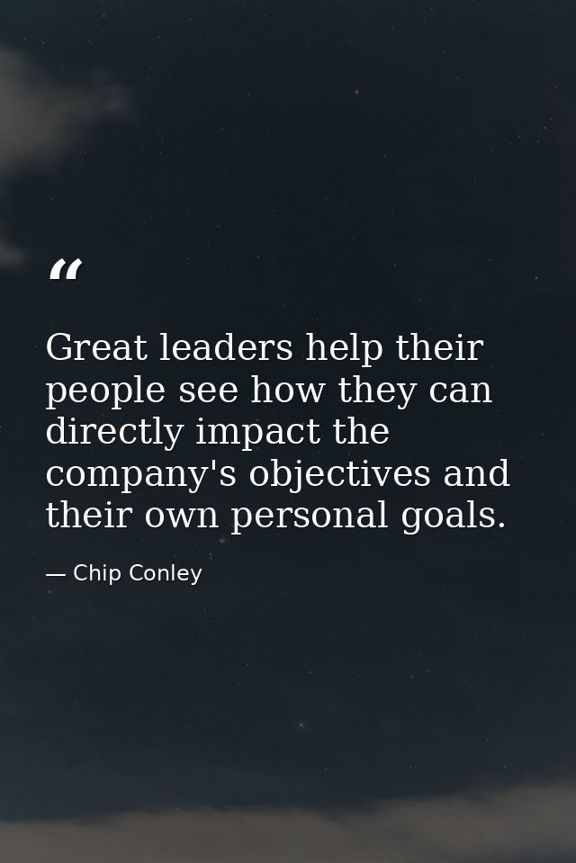 Great leaders help their people see how they can directly impact the company's objectives and their own personal goals. — Chip Conley