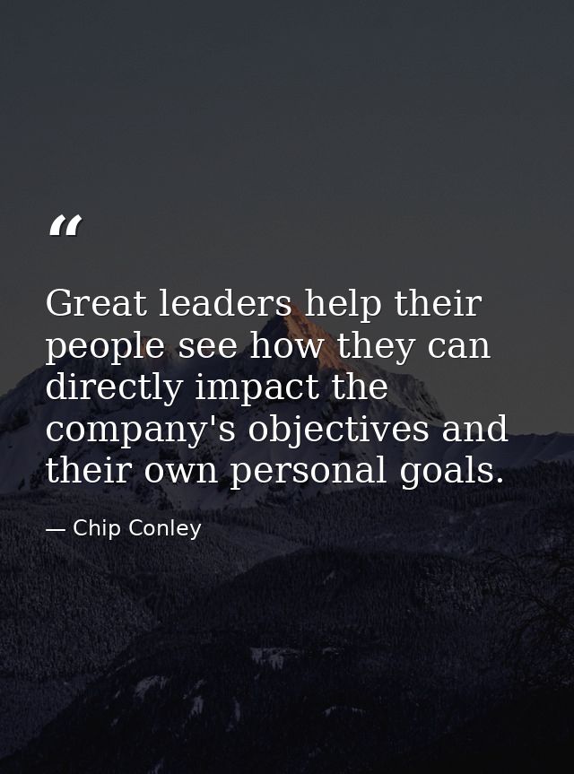 Great leaders help their people see how they can directly impact the company's objectives and their own personal goals. — Chip Conley