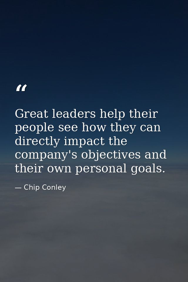 Great leaders help their people see how they can directly impact the company's objectives and their own personal goals. — Chip Conley