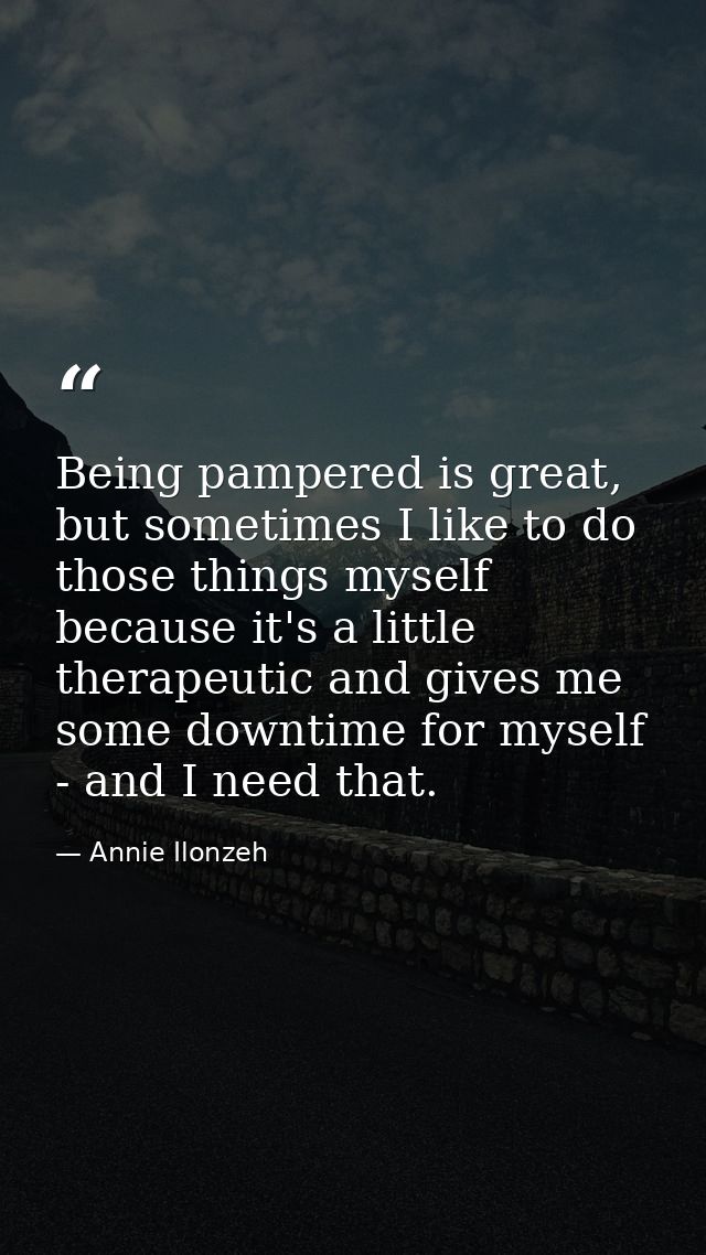 Being pampered is great, but sometimes I like to do those things myself because it's a little therapeutic and gives me s — Annie Ilonzeh