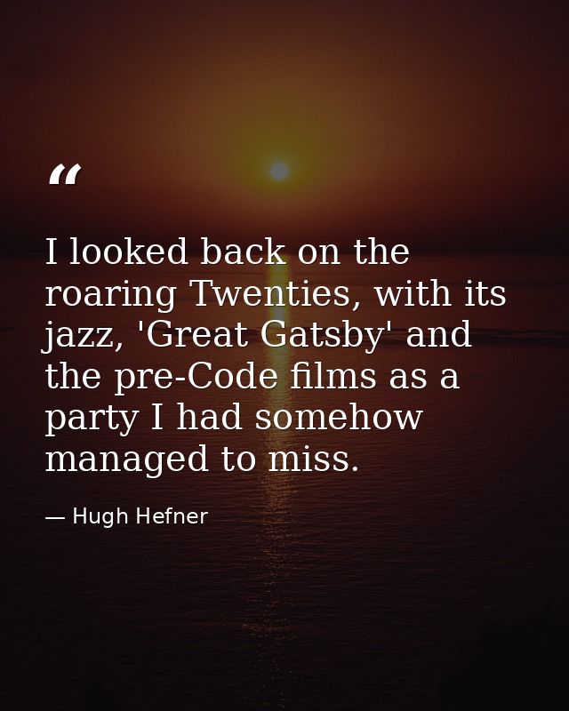 I looked back on the roaring Twenties, with its jazz, 'Great Gatsby' and the pre-Code films as a party I had somehow man — Hugh Hefner
